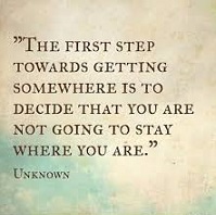 The first step towards getting somewhere is to decide that you are not going to stay where you are
