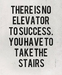 There is no elevator to success, you have to take the stairs
