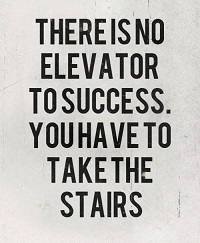 There is no elevator to success, you have to take the stairs
